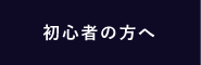 初心者の方へ